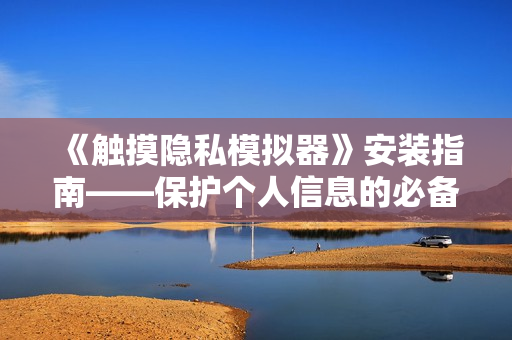 《触摸隐私模拟器》安装指南——保护个人信息的必备工具