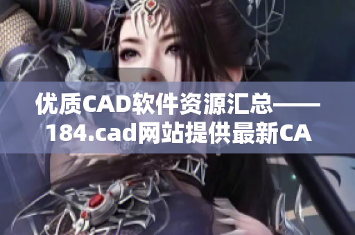 优质CAD软件资源汇总——184.cad网站提供最新CAD软件下载及教程分享