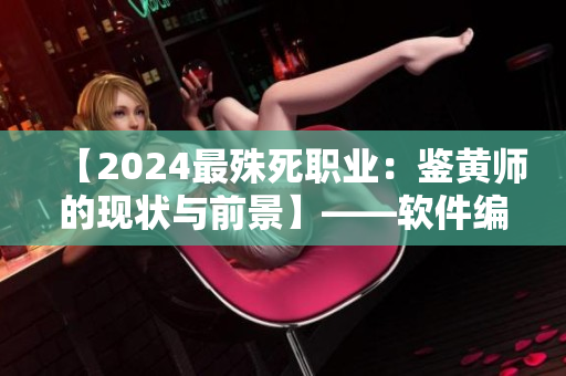 【2024最殊死职业：鉴黄师的现状与前景】——软件编辑深度解析