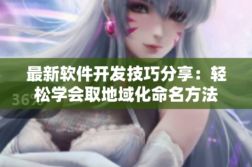 最新软件开发技巧分享：轻松学会取地域化命名方法