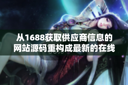 从1688获取供应商信息的网站源码重构成最新的在线软件编辑平台