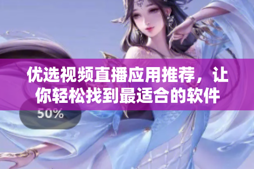 优选视频直播应用推荐，让你轻松找到最适合的软件