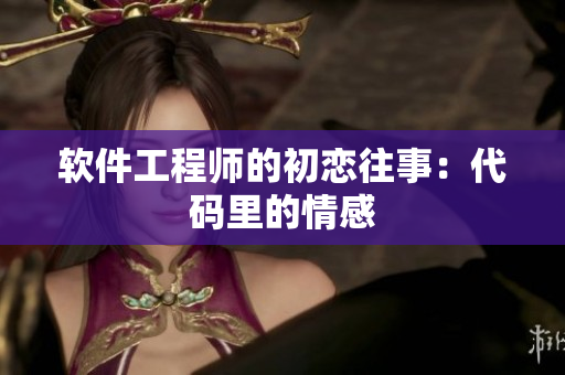 软件工程师的初恋往事：代码里的情感