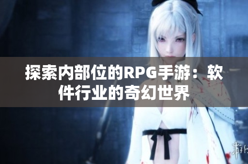 探索内部位的RPG手游：软件行业的奇幻世界