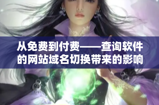 从免费到付费——查询软件的网站域名切换带来的影响