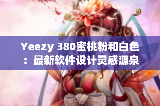 Yeezy 380蜜桃粉和白色：最新软件设计灵感源泉