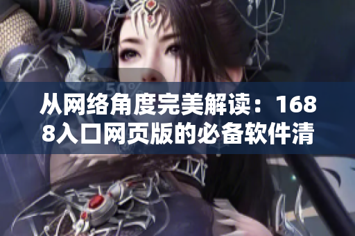 从网络角度完美解读：1688入口网页版的必备软件清单