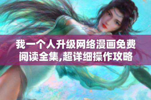 我一个人升级网络漫画免费阅读全集,超详细操作攻略
