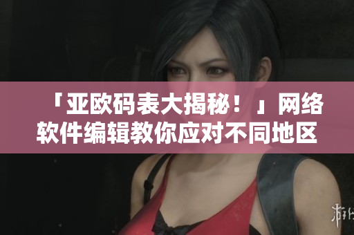 「亚欧码表大揭秘！」网络软件编辑教你应对不同地区用户尺码需求