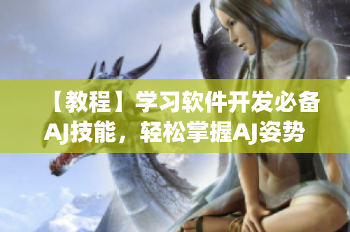 【教程】学习软件开发必备AJ技能，轻松掌握AJ姿势及素材使用！