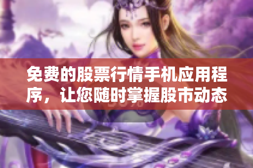 免费的股票行情手机应用程序，让您随时掌握股市动态！