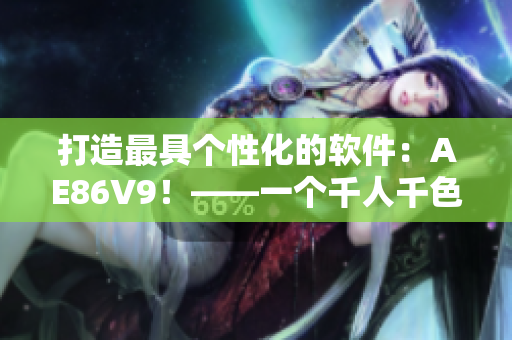 打造最具个性化的软件：AE86V9！——一个千人千色的全新选择