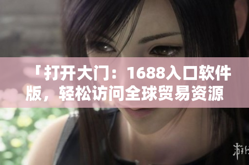 「打开大门：1688入口软件版，轻松访问全球贸易资源」