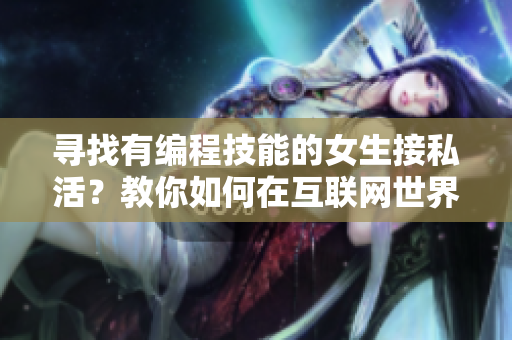 寻找有编程技能的女生接私活？教你如何在互联网世界脱颖而出！