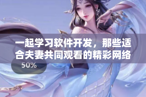 一起学习软件开发，那些适合夫妻共同观看的精彩网络剧