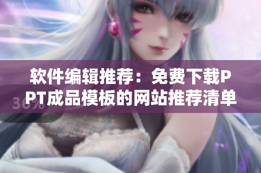 软件编辑推荐：免费下载PPT成品模板的网站推荐清单！