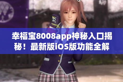幸福宝8008app神秘入口揭秘！最新版iOS版功能全解析