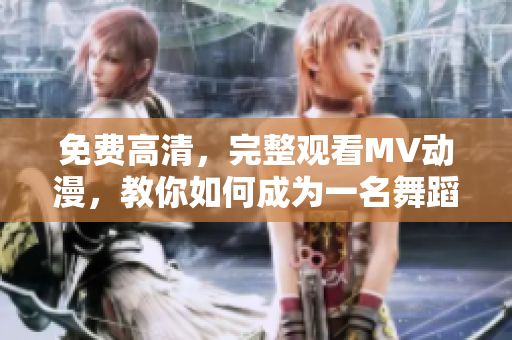 免费高清，完整观看MV动漫，教你如何成为一名舞蹈高手