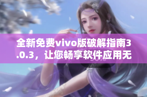 全新免费vivo版破解指南3.0.3，让您畅享软件应用无限制