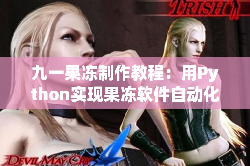 九一果冻制作教程：用Python实现果冻软件自动化生产
