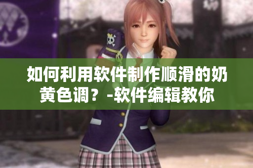 如何利用软件制作顺滑的奶黄色调？-软件编辑教你