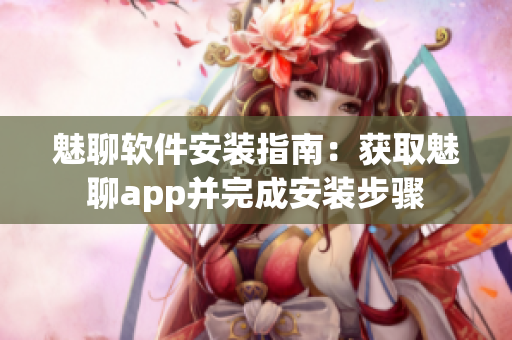 魅聊软件安装指南：获取魅聊app并完成安装步骤