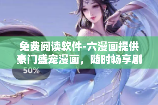免费阅读软件-六漫画提供豪门盛宠漫画，随时畅享剧情福利