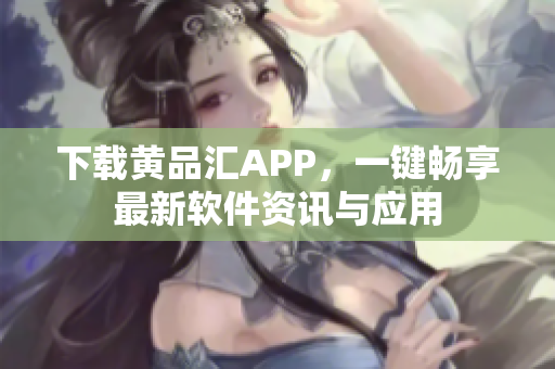 下载黄品汇APP，一键畅享最新软件资讯与应用