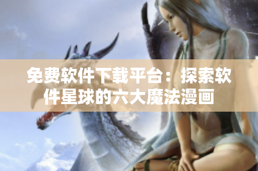 免费软件下载平台：探索软件星球的六大魔法漫画