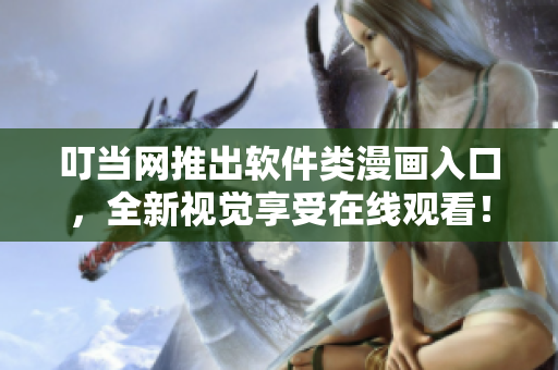 叮当网推出软件类漫画入口，全新视觉享受在线观看！