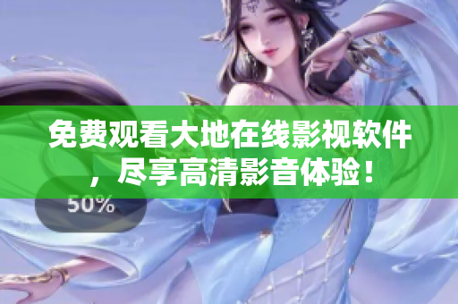 免费观看大地在线影视软件，尽享高清影音体验！