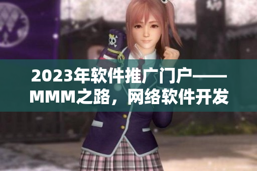 2023年软件推广门户——MMM之路，网络软件开发者必看！