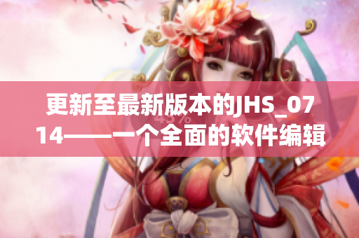 更新至最新版本的JHS_0714——一个全面的软件编辑编写指南