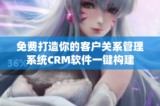 免费打造你的客户关系管理系统CRM软件一键构建