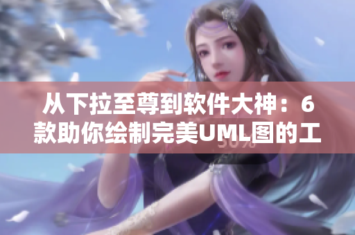 从下拉至尊到软件大神：6款助你绘制完美UML图的工具