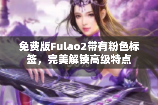 免费版Fulao2带有粉色标签，完美解锁高级特点