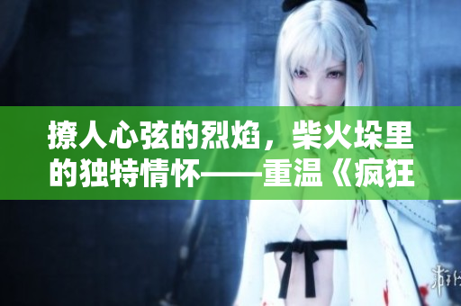 撩人心弦的烈焰，柴火垛里的独特情怀——重温《疯狂55》的新视角