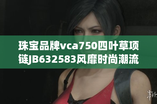 珠宝品牌vca750四叶草项链JB632583风靡时尚潮流