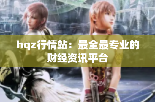 hqz行情站：最全最专业的财经资讯平台