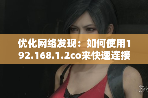 优化网络发现：如何使用192.168.1.2co来快速连接设备