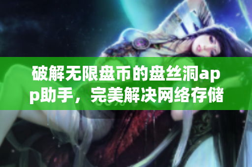 破解无限盘币的盘丝洞app助手，完美解决网络存储空间不足问题！