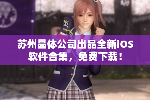 苏州晶体公司出品全新iOS软件合集，免费下载！