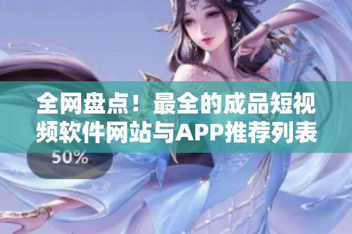 全网盘点！最全的成品短视频软件网站与APP推荐列表