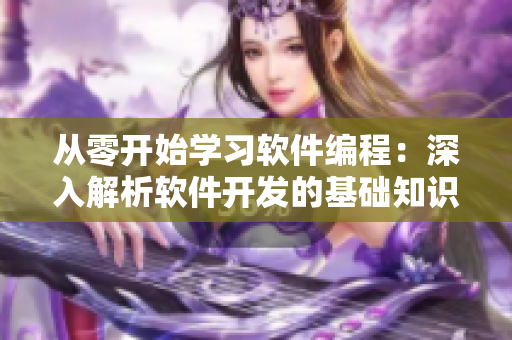 从零开始学习软件编程：深入解析软件开发的基础知识和技巧