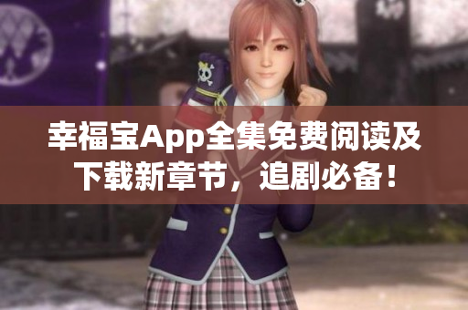 幸福宝App全集免费阅读及下载新章节，追剧必备！