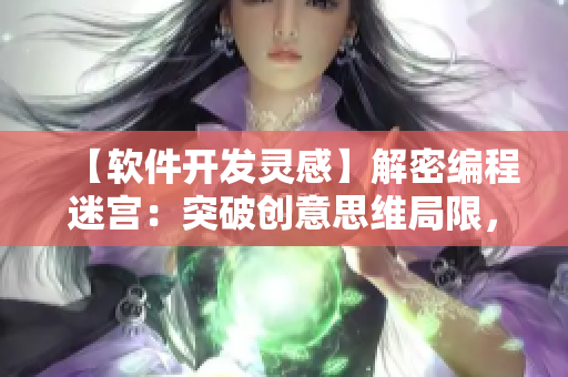 【软件开发灵感】解密编程迷宫：突破创意思维局限，打破代码瓶颈！