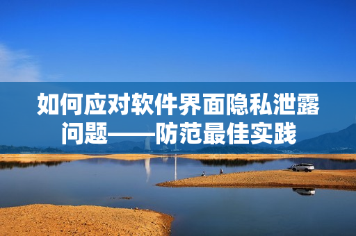 如何应对软件界面隐私泄露问题——防范最佳实践