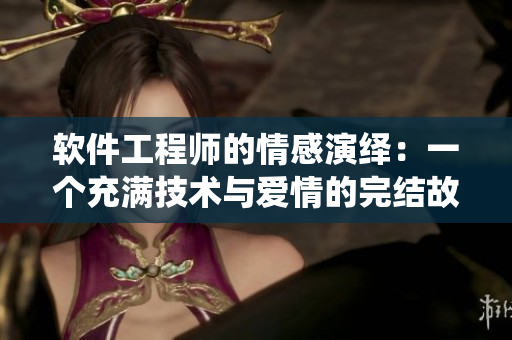软件工程师的情感演绎：一个充满技术与爱情的完结故事