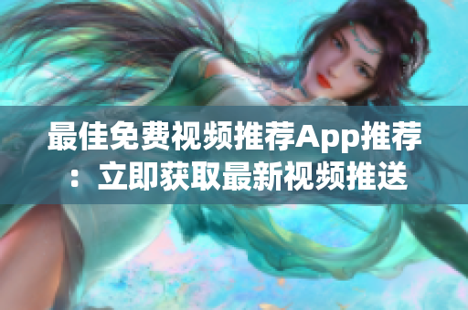 最佳免费视频推荐App推荐：立即获取最新视频推送