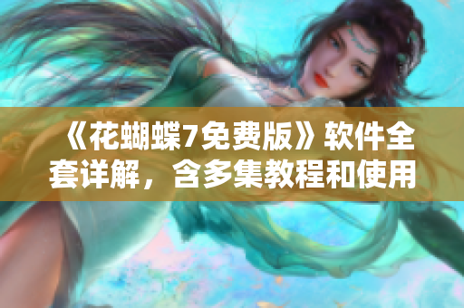 《花蝴蝶7免费版》软件全套详解，含多集教程和使用技巧
